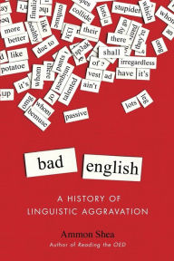 Title: Bad English: A History of Linguistic Aggravation, Author: Ammon Shea