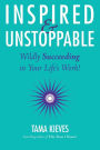 Inspired & Unstoppable: Wildly Succeeding in Your Life's Work!