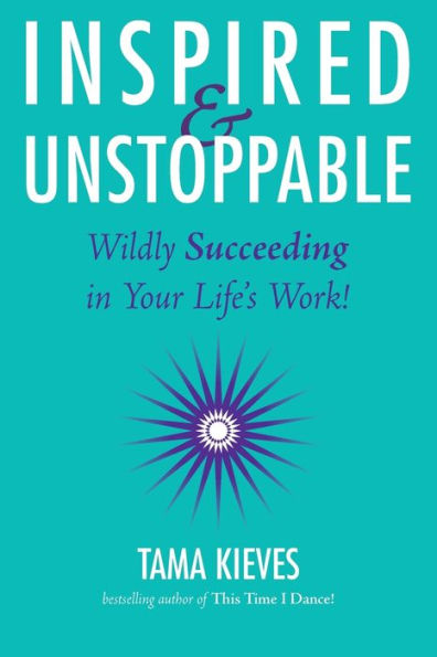 Inspired & Unstoppable: Wildly Succeeding Your Life's Work!