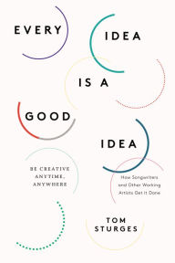 Title: Every Idea Is a Good Idea: Be Creative Anytime, Anywhere, Author: Tom Sturges