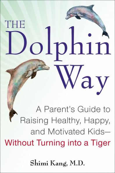 The Dolphin Way: a Parent's Guide to Raising Healthy, Happy, and Motivated Kids--Without Turning into Tiger