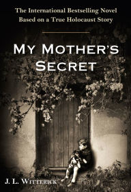 Title: My Mother's Secret: A Novel Based on a True Holocaust Story, Author: J.L. Witterick