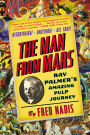 The Man from Mars: Ray Palmer's Amazing Pulp Journey