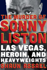 Title: The Murder of Sonny Liston: Las Vegas, Heroin, and Heavyweights, Author: Shaun Assael