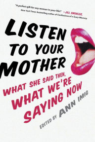 Title: Listen to Your Mother: What She Said Then, What We're Saying Now, Author: Ann Imig