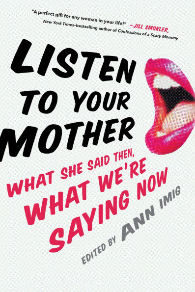 Listen to Your Mother: What She Said Then, We're Saying Now