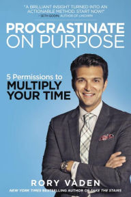 Title: Procrastinate on Purpose: 5 Permissions to Multiply Your Time, Author: Rory Vaden