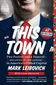 Title: This Town: Two Parties and a Funeral--Plus, Plenty of Valet Parking!--in America's Gilded Capital, Author: Mark Leibovich