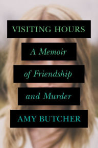 Title: Visiting Hours: A Memoir of Friendship and Murder, Author: Amy Butcher