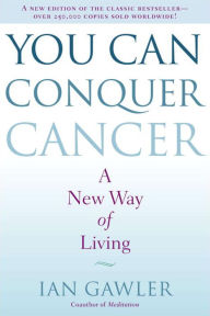 Title: You Can Conquer Cancer: A New Way of Living, Author: Ian Gawler