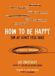 Title: How to Be Happy (Or at Least Less Sad): A Creative Workbook, Author: Lee Crutchley