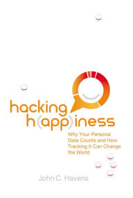 Title: Hacking Happiness: Why Your Personal Data Counts and How Tracking It Can Change the World, Author: John Havens