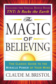 Title: The Magic of Believing: The Classic Guide to the Miracle Power of Your Mind, Author: Claude Bristol