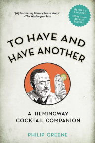 Title: To Have and Have Another Revised Edition: A Hemingway Cocktail Companion, Author: Philip Greene