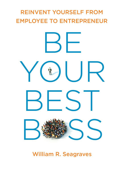 Be Your Best Boss: Reinvent Yourself from Employee to Entrepreneur