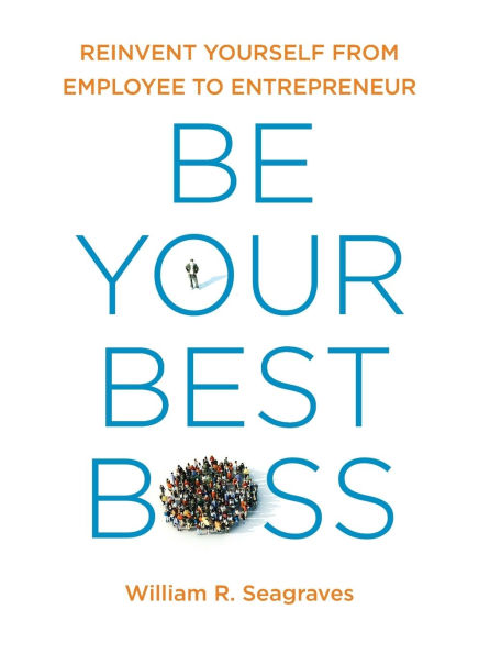 Be Your Best Boss: Reinvent Yourself from Employee to Entrepreneur