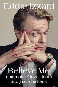 Title: Believe Me: A Memoir of Love, Death, and Jazz Chickens, Author: Eddie Izzard