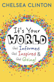 Title: It's Your World: Get Informed, Get Inspired & Get Going!, Author: Chelsea Clinton