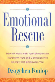 Title: Emotional Rescue: How to Work with Your Emotions to Transform Hurt and Confusion into Energy That Empowers You, Author: Dzogchen Ponlop