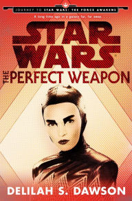 Title: The Perfect Weapon: Journey to Star Wars: The Force Awakens, Author: Delilah S. Dawson