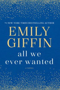 Title: All We Ever Wanted: A Novel, Author: Emily Giffin
