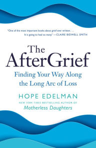 Title: The AfterGrief: Finding Your Way Along the Long Arc of Loss, Author: Hope Edelman