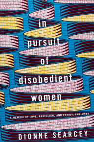 Free ebooks download search In Pursuit of Disobedient Women: A Memoir of Love, Rebellion, and Family, Far Away by Dionne Searcey PDB PDF