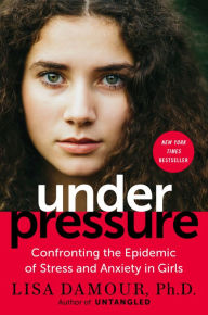 Title: Under Pressure: Confronting the Epidemic of Stress and Anxiety in Girls, Author: Lisa Damour Ph.D.