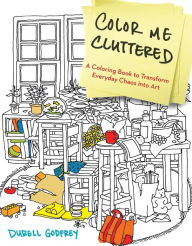 Color Me Cluttered: A Coloring Book to Transform Everyday Chaos into Art