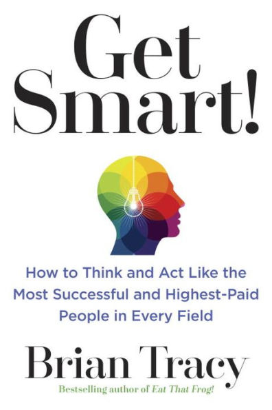 Get Smart!: How to Think and Act Like the Most Successful Highest-Paid People Every Field
