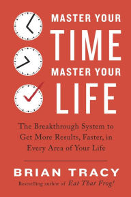 Title: Master Your Time, Master Your Life: The Breakthrough System to Get More Results, Faster, in Every Area of Your Life, Author: Brian Tracy