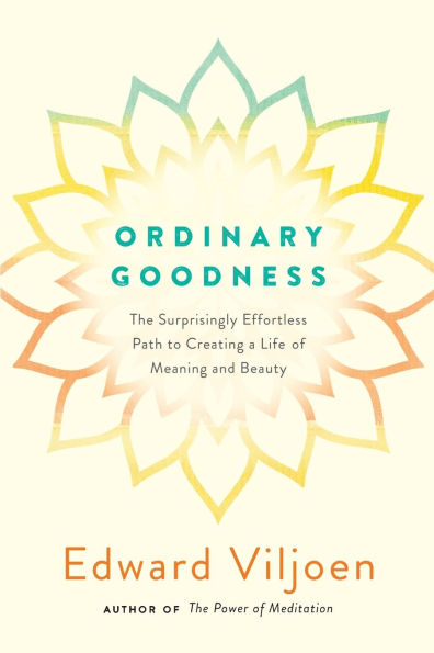 Ordinary Goodness: The Surprisingly Effortless Path to Creating a Life of Meaning and Beauty