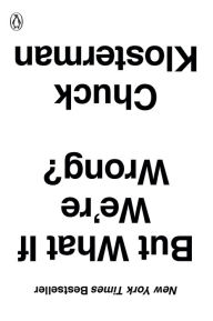 Title: But What If We're Wrong?: Thinking About the Present As If It Were the Past, Author: Chuck Klosterman