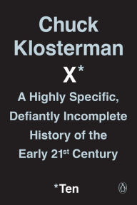 Title: Chuck Klosterman X: A Highly Specific, Defiantly Incomplete History of the Early 21st Century, Author: Chuck Klosterman