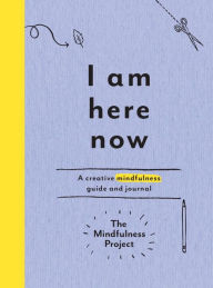 Title: I Am Here Now: A Creative Mindfulness Guide and Journal, Author: The Mindfulness Project