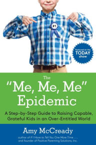 Title: The Me, Me, Me Epidemic: A Step-by-Step Guide to Raising Capable, Grateful Kids in an Over-Entitled World, Author: Amy McCready