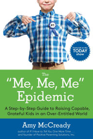 Title: The Me, Me, Me Epidemic: A Step-by-Step Guide to Raising Capable, Grateful Kids in an Over-Entitled World, Author: Amy McCready