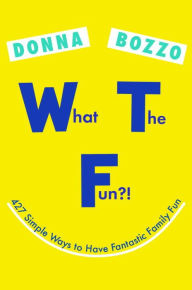 Title: What the Fun?!: 427 Simple Ways to Have Fantastic Family Fun, Author: Donna Bozzo