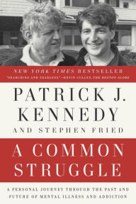 Title: A Common Struggle: A Personal Journey Through the Past and Future of Mental Illness and Addiction, Author: Patrick J. Kennedy