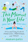 This Moment Is Your Life (and So Is This One): A Fun and Easy Guide to Mindfulness, Meditation, and Yoga