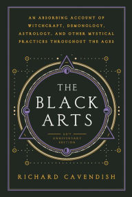 Title: The Black Arts: A Concise History of Witchcraft, Demonology, Astrology, Alchemy, and Other Mystical Practices Throughout the Ages, Author: Richard Cavendish