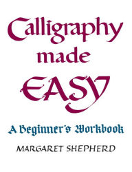 Title: Calligraphy Made Easy: A Beginner's Workbook, Author: Margaret Shepherd