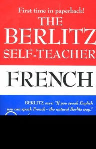 Title: The Berlitz Self-Teacher -- French: A Unique Home-Study Method Developed by the Famous Berlitz Schools of Language, Author: Berlitz Editors