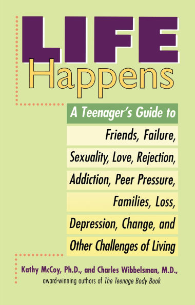 Life Happens: A Teenager's Guide to Friends, Sexuality, Love, Rejection, Addiction, Peer Pressure, Families, Loss, Depression, Change & Other Challenges of Living