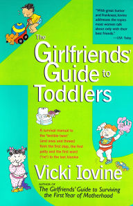 Title: The Girlfriends Guide to Toddlers: A Survival Manual to the Terrible Two's (and Ones and Threes) From the First Step, the First Potty and the First Word (No) to the Last Blankie, Author: Vicki Iovine