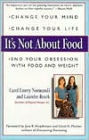 It's Not about Food: Change Your Mind, Change Your Life, End Your Obsession with Food and Weight