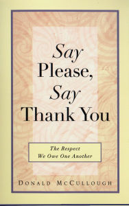 Title: Say Please, Say Thank You: The Respect We Owe One Another, Author: Donald Mccullough