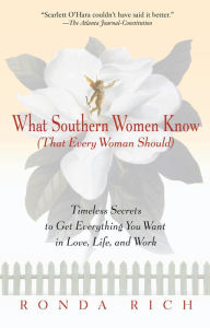 Title: What Southern Women Know (That Every Woman Should): Timeless Secrets to Get Everything you Want in Love, Life, and Work, Author: Ronda Rich