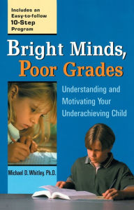 Title: Bright Minds, Poor Grades: Understanding and Motivating Your Underachieving Child, Author: Michael D. Whitley