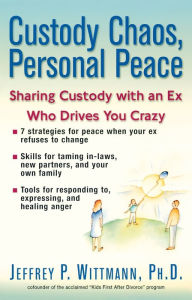 Title: Custody Chaos, Personal Peace: Sharing Custody with an Ex Who Drives You Crazy, Author: Jeffery P. Wittmann